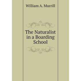 

Книга The Naturalist in a Boarding School. William A. Murrill