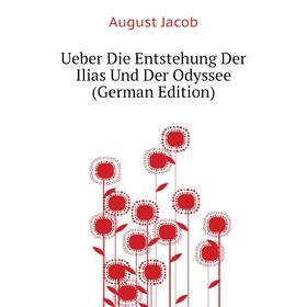

Книга Ueber Die Entstehung Der Ilias Und Der Odyssee (German Edition). August Jacob