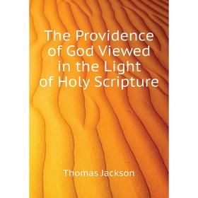 

Книга The Providence of God Viewed in the Light of Holy Scripture. Thomas Jackson