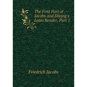 

Книга The First Part of Jacobs and Döring's Latin Reader, Part 1. Friedrich Jacobs