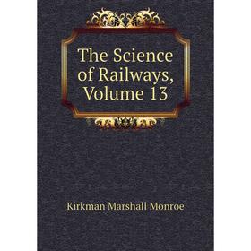 

Книга The Science of Railways. Volume 13. Kirkman Marshall Monroe