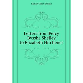 

Книга Letters from Percy Bysshe Shelley to Elizabeth Hitchener