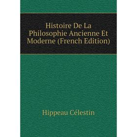 

Книга Histoire De La Philosophie Ancienne Et Moderne (French Edition). Hippeau Célestin