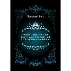 

Книга Grundriss Der Klinischen Bakteriologie Für Ärzte Und Studirende (German Edition). Klemperer Felix