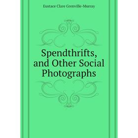 

Книга Spendthrifts, and Other Social Photographs. Murray Eustace Clare