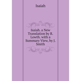 

Книга Isaiah. a New Translation by R. Lowth. with a Summary View, by J. Smith. Isaiah