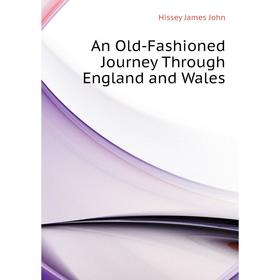 

Книга An Old-Fashioned Journey Through England and Wales. Hissey James John