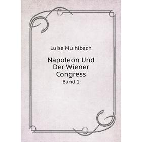 

Книга Napoleon und der Wiener Congress Band 1