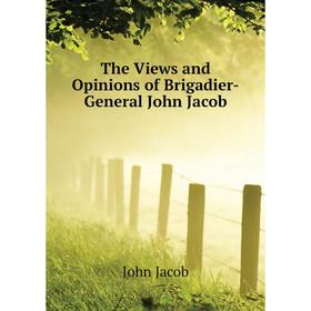 

Книга The Views and Opinions of Brigadier-General John Jacob. John Jacob