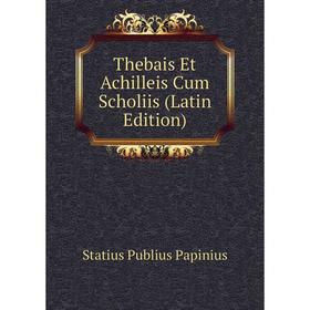 

Книга Thebais Et Achilleis Cum Scholiis (Latin Edition). Statius Publius Papinius