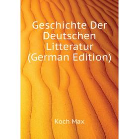

Книга Geschichte Der Deutschen Litteratur (German Edition). Koch Max