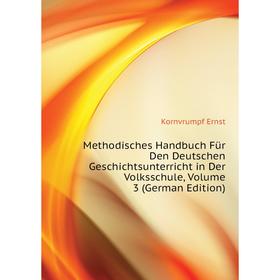 

Книга Methodisches Handbuch Für Den Deutschen Geschichtsunterricht in Der Volksschule, Volume 3