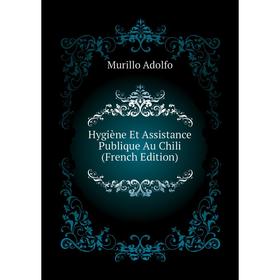 

Книга Hygiène Et Assistance Publique Au Chili (French Edition). Murillo Adolfo