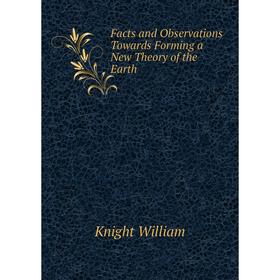 

Книга Facts and Observations Towards Forming a New Theory of the Earth. Knight William