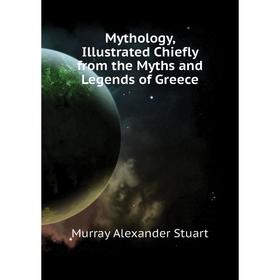 

Книга Mythology, Illustrated Chiefly from the Myths and Legends of Greece