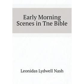 

Книга Early Morning Scenes in Tne Bible. Leonidas Lydwell Nash