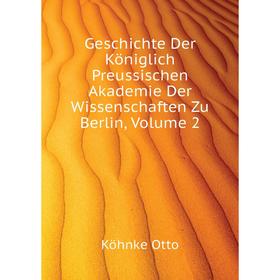 

Книга Geschichte Der Königlich Preussischen Akademie Der Wissenschaften Zu Berlin. Volume 2. Köhnke Otto