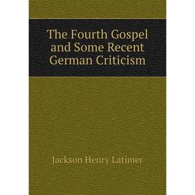 

Книга The Fourth Gospel and Some Recent German Criticism. Jackson Henry Latimer