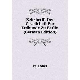 

Книга Zeitshcrift Der Gesellchaft Fur Erdkunde Zu Berlin (German Edition). W. Koner