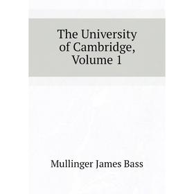 

Книга The University of Cambridge. Volume 1. Mullinger James Bass