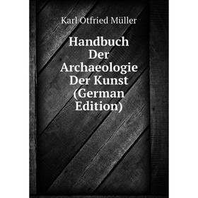 

Книга Handbuch Der Archaeologie Der Kunst (German Edition). Müller Karl Otfried