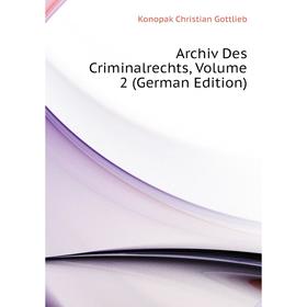 

Книга Archiv Des Criminalrechts. Volume 2 (German Edition). Konopak Christian Gottlieb