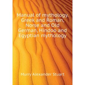 

Книга Manual of mythology Greek and Roman, Norse and Old German, Hindoo and Egyptian mythology
