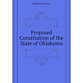 

Книга Proposed Constitution of the State of Oklahoma. William H. Murray