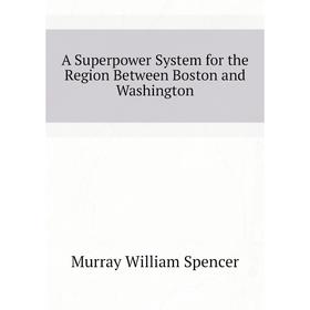 

Книга A Superpower System for the Region Between Boston and Washington. Murray William Spencer