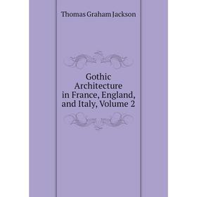 

Книга Gothic Architecture in France, England, and Italy. Volume 2. Jackson Thomas Graham
