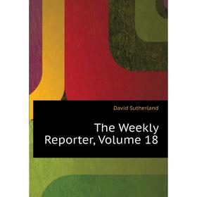 

Книга The Weekly Reporter. Volume 18