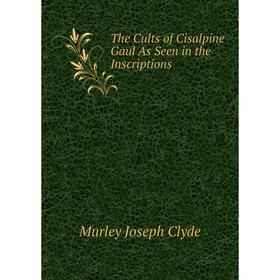 

Книга The Cults of Cisalpine Gaul As Seen in the Inscriptions. Murley Joseph Clyde