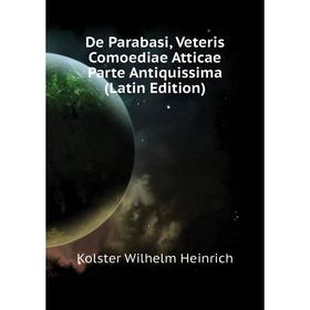 

Книга De Parabasi, Veteris Comoediae Atticae Parte Antiquissima (Latin Edition). Kolster Wilhelm Heinrich