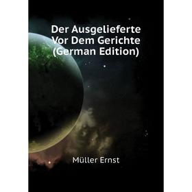 

Книга Der Ausgelieferte Vor Dem Gerichte (German Edition). Müller Ernst
