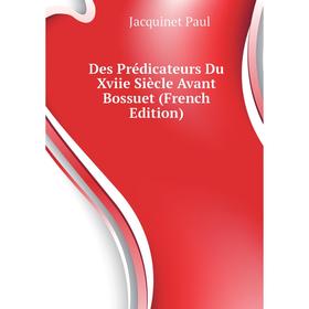 

Книга Des Prédicateurs Du Xviie Siècle Avant Bossuet (French Edition). Jacquinet Paul