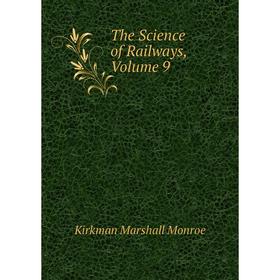 

Книга The Science of Railways. Volume 9. Kirkman Marshall Monroe