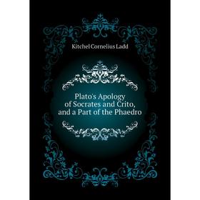 

Книга Plato's Apology of Socrates and Crito, and a Part of the Phaedro. Kitchel Cornelius Ladd