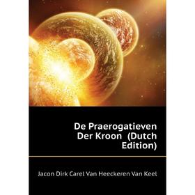 

Книга De Praerogatieven Der Kroon (Dutch Edition). Jacon Dirk Carel Van Heeckeren Van Keel