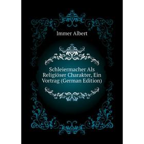 

Книга Schleiermacher Als Religiöser Charakter, Ein Vortrag (German Edition). Immer Albert