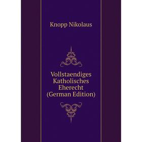 

Книга Vollstaendiges Katholisches Eherecht (German Edition). Knopp Nikolaus