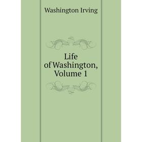 

Книга Life of Washington, Volume 1