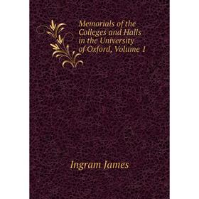

Книга Memoria ls of the Colleges and Halls in the University of Oxford, Volume 1