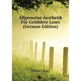 

Книга Allgemeine Aesthetik Für Gebildete Leser (German Edition). Hinkel Karl