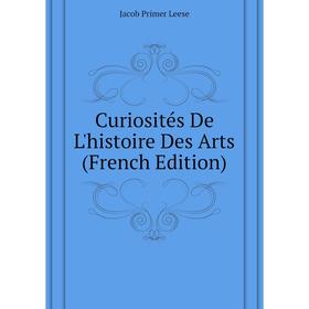 

Книга Curiosités De L'histoire Des Arts (French Edition). Jacob Primer Leese