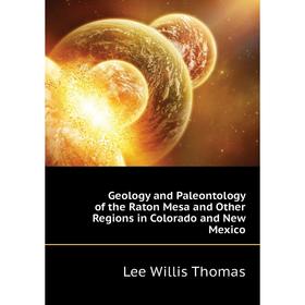 

Книга Geology and Paleontology of the Raton Mesa and Other Regions in Colorado and New Mexico. Lee Willis Thomas