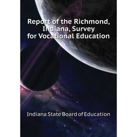 

Книга Report of the Richmond, Indiana, Survey for Vocational Education. Indiana State Board of Education