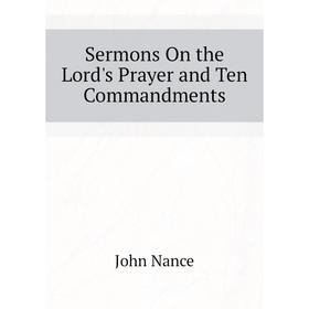 

Книга Sermons On the Lord's Prayer and Ten Commandments. John Nance