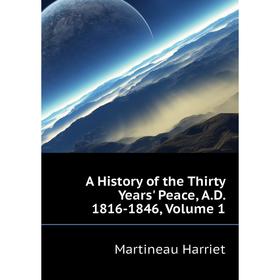 

Книга A History of the Thirty Years' Peace, A. D. 1816 - 1846. Volume 1. Martineau Harriet