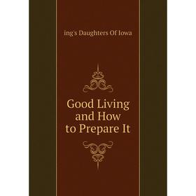 

Книга Good Living and How to Prepare It. ing's Daughters of Iowa