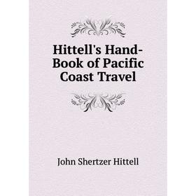 

Книга Hittell's Hand-Book of Pacific Coast Travel. John S. Hittell